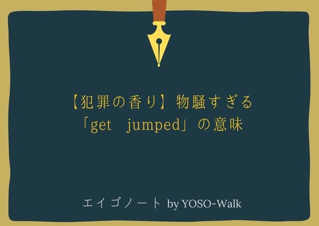 【犯罪の香り】物騒すぎる「get jumped」の意味