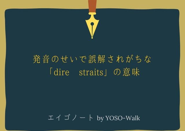 発音のせいで誤解されがちな Dire Straits の意味 Yoso Walk