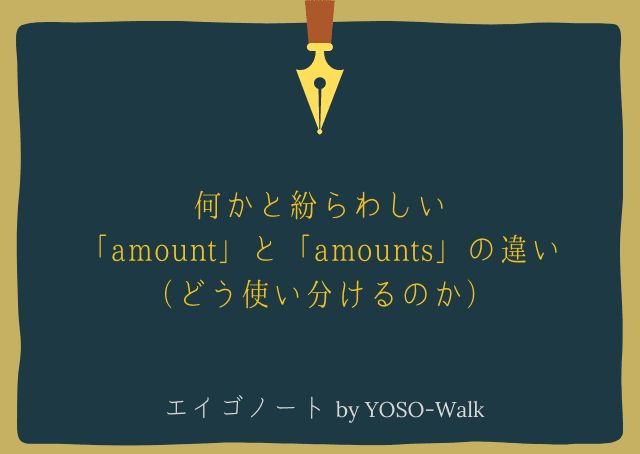 紛らわしい「amount」と「amounts」の違い（どう使い分けるのか）