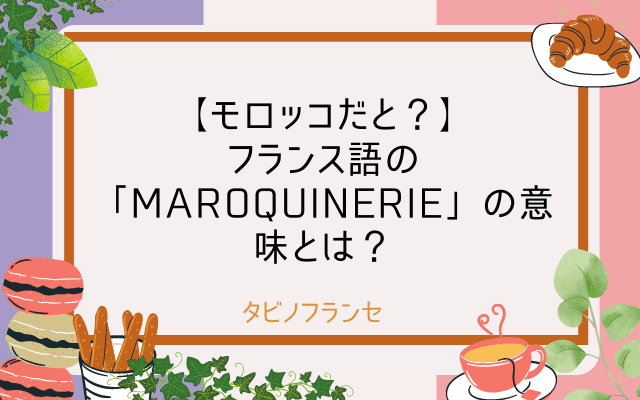 【モロッコだと？】フランス語の「Maroquinerie」の意味とは？